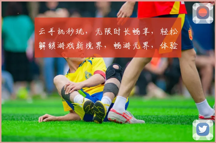 云手机秒玩，无限时长畅享，轻松解锁游戏新境界，畅游无界，体验非凡