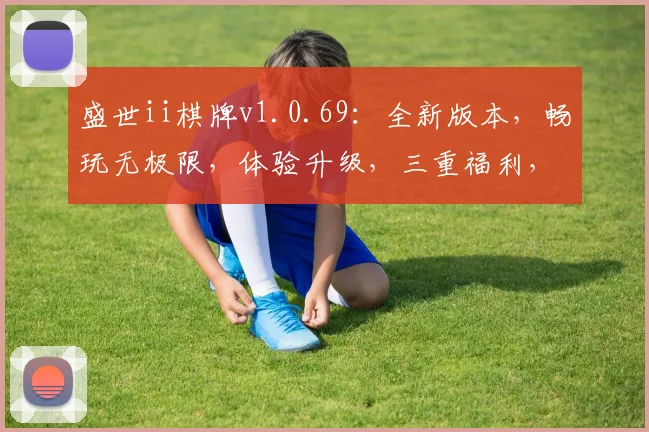 盛世ii棋牌v1.0.69：全新版本，畅玩无极限，体验升级，三重福利，必下载