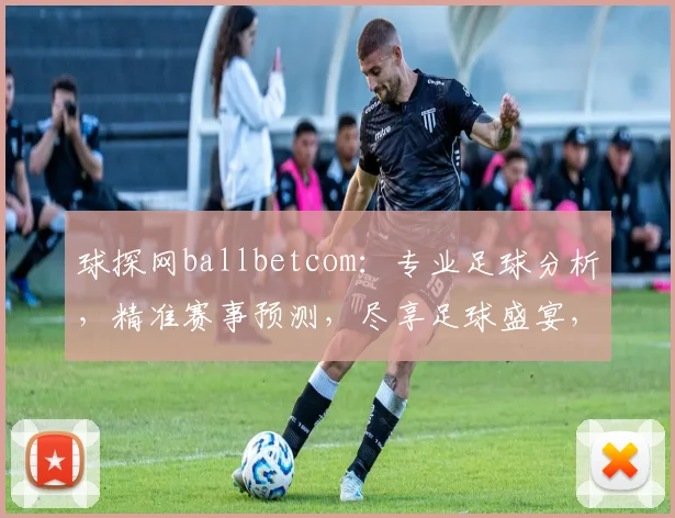 球探网ballbetcom：专业足球分析，精准赛事预测，尽享足球盛宴，助力投注成功