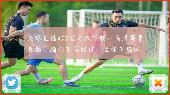 九球直播app官方版下载，高清赛事直播，精彩不容错过，立即下载体验