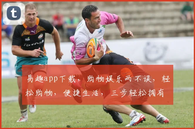 易趣app下载，购物娱乐两不误，轻松购物，便捷生活，三步轻松拥有