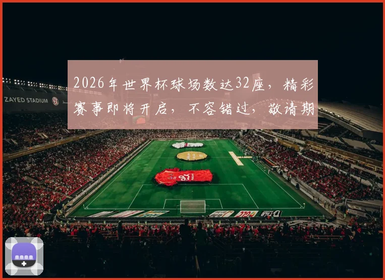 2026年世界杯球场数达32座，精彩赛事即将开启，不容错过，敬请期待