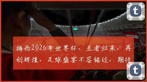 梅西2026年世界杯，王者归来，再创辉煌，足球盛宴不容错过，期待您的见证