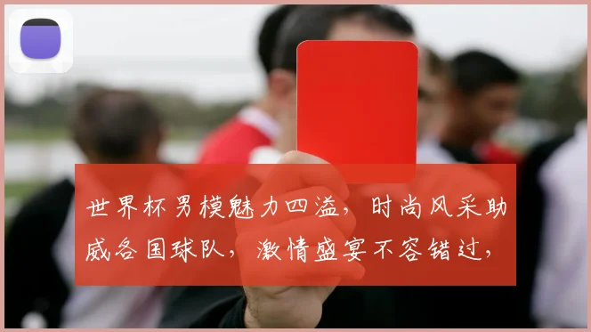 世界杯男模魅力四溢，时尚风采助威各国球队，激情盛宴不容错过，一睹为快