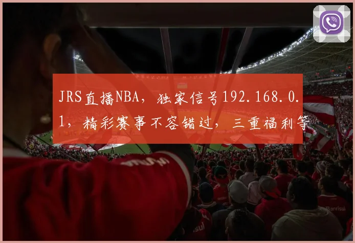 JRS直播NBA，独家信号192.168.0.1，精彩赛事不容错过，三重福利等你来
